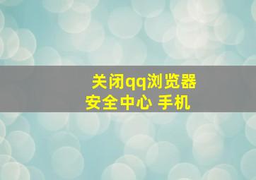 关闭qq浏览器安全中心 手机